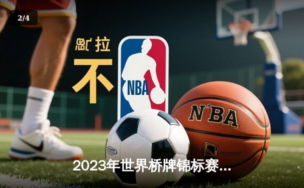 2023年世界桥牌锦标赛：中国队力压美国队夺金，创造历史最佳战绩 - 2