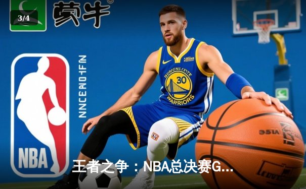 王者之争：NBA总决赛G7詹姆斯狂砍40分率队逆转夺冠 - 3