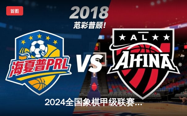 2024全国象棋甲级联赛收官战：王天一逆转夺冠，杭州队首捧象甲金杯