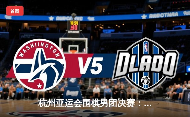 杭州亚运会围棋男团决赛：中国队逆转韩国队成功卫冕，柯洁惊天翻盘立功