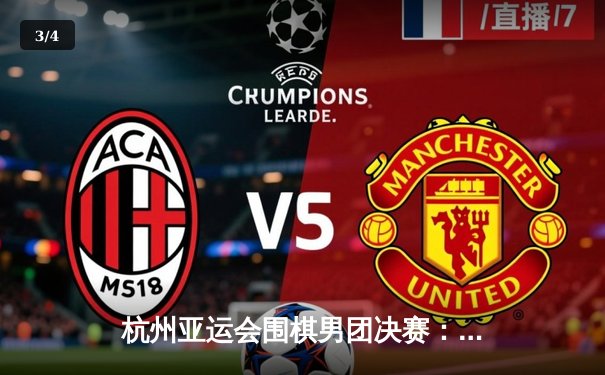 杭州亚运会围棋男团决赛：中国队逆转韩国队成功卫冕，柯洁惊天翻盘立功 - 3