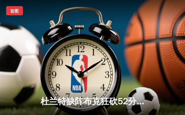 杜兰特缺阵布克狂砍52分 太阳加时险胜鹈鹕豪取七连胜